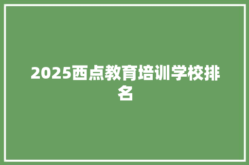 2025西点教育培训学校排名