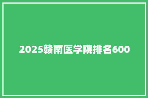 2025赣南医学院排名600