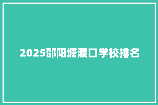 2025邵阳塘渡口学校排名