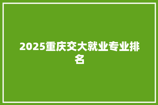 2025重庆交大就业专业排名