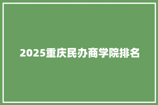 2025重庆民办商学院排名
