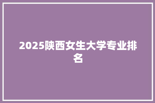 2025陕西女生大学专业排名