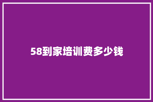 58到家培训费多少钱