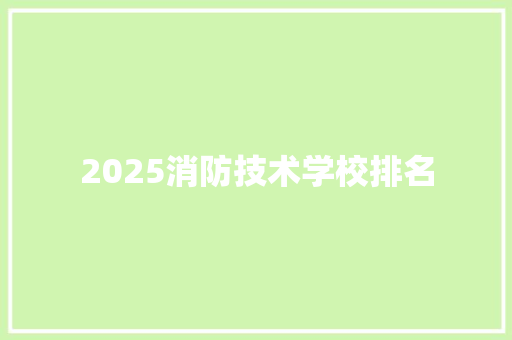 2025消防技术学校排名