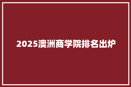 2025澳洲商学院排名出炉