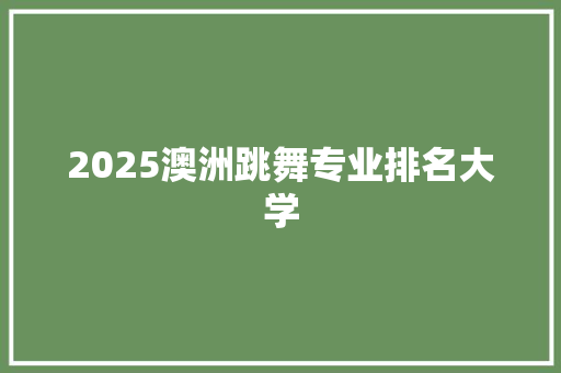 2025澳洲跳舞专业排名大学