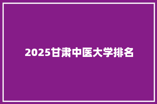 2025甘肃中医大学排名