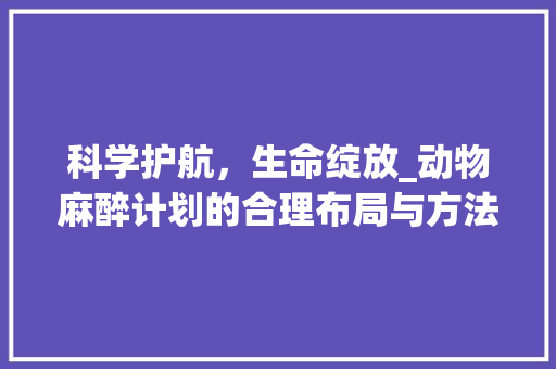 科学护航，生命绽放_动物麻醉计划的合理布局与方法