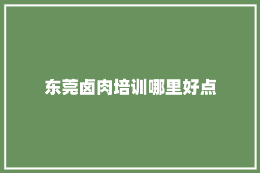 东莞卤肉培训哪里好点