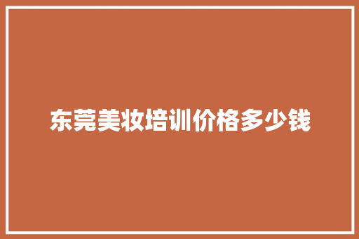 东莞美妆培训价格多少钱