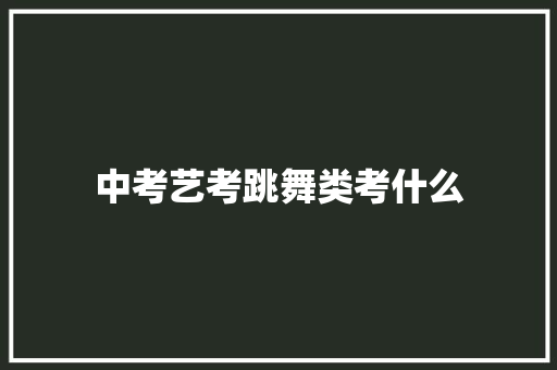 中考艺考跳舞类考什么