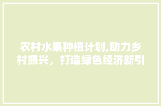 农村水果种植计划,助力乡村振兴，打造绿色经济新引擎