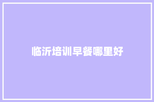 临沂培训早餐哪里好