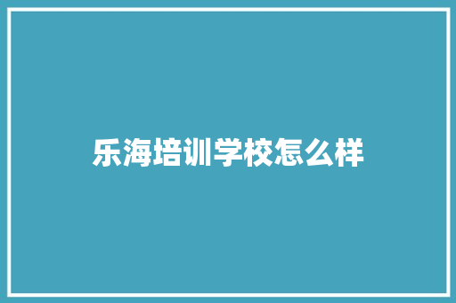 乐海培训学校怎么样