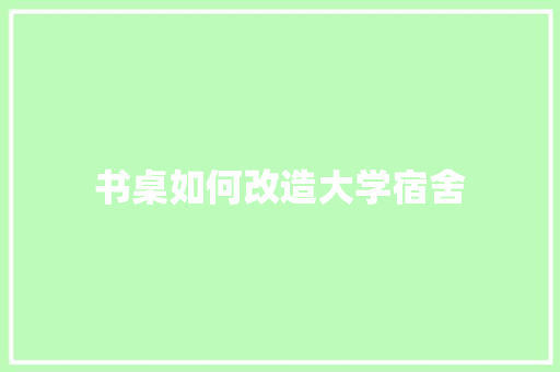 书桌如何改造大学宿舍