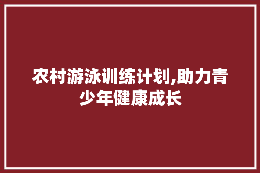 农村游泳训练计划,助力青少年健康成长