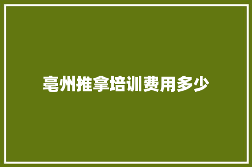 亳州推拿培训费用多少