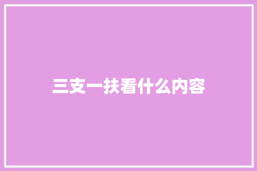 三支一扶看什么内容