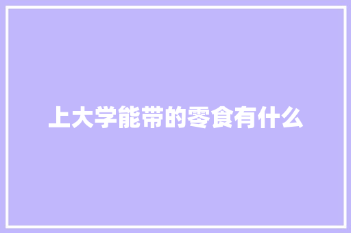 上大学能带的零食有什么