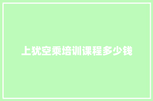 上犹空乘培训课程多少钱