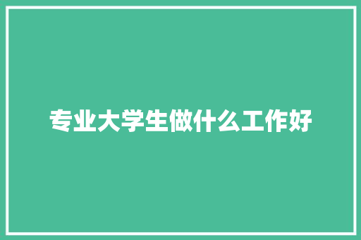 专业大学生做什么工作好