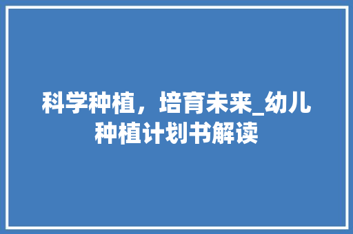 科学种植，培育未来_幼儿种植计划书解读