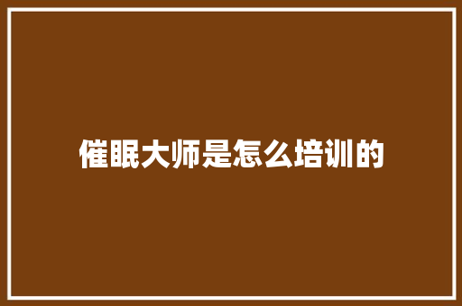 催眠大师是怎么培训的