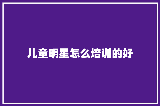 儿童明星怎么培训的好