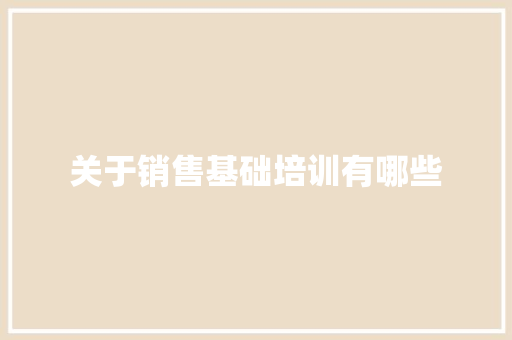 关于销售基础培训有哪些 范文宝典
