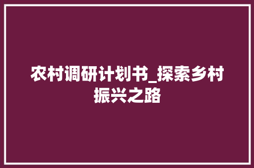 农村调研计划书_探索乡村振兴之路