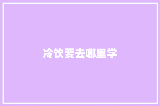 冷饮要去哪里学