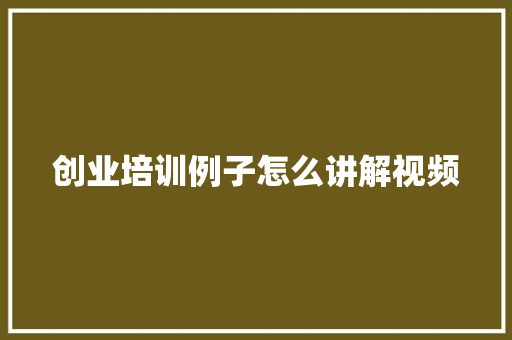 创业培训例子怎么讲解视频