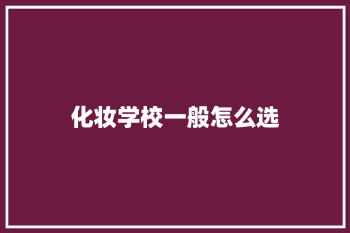 化妆学校一般怎么选