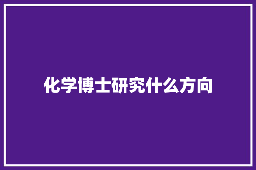 化学博士研究什么方向