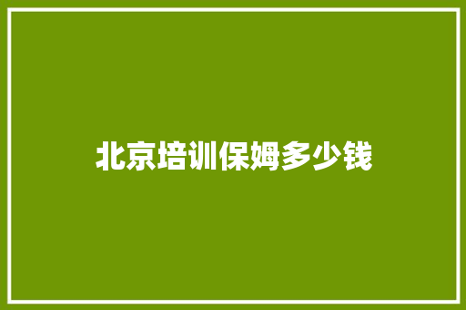 北京培训保姆多少钱 优秀范文