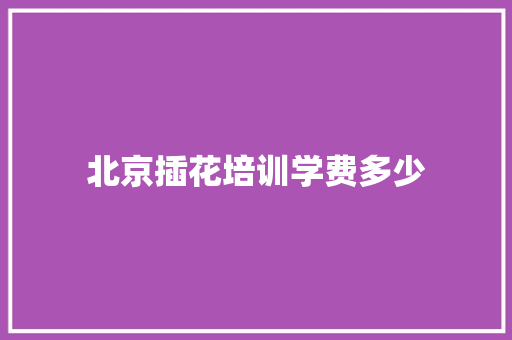 北京插花培训学费多少