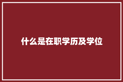 什么是在职学历及学位