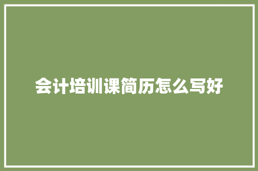 会计培训课简历怎么写好