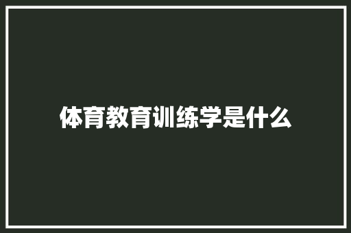 体育教育训练学是什么