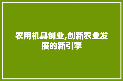 农用机具创业,创新农业发展的新引擎