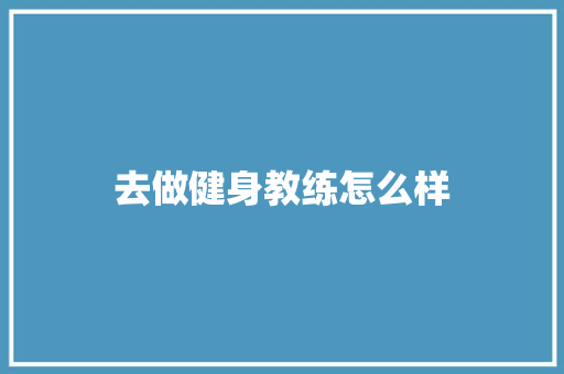 去做健身教练怎么样