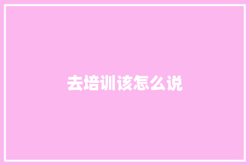 去培训该怎么说