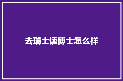 去瑞士读博士怎么样