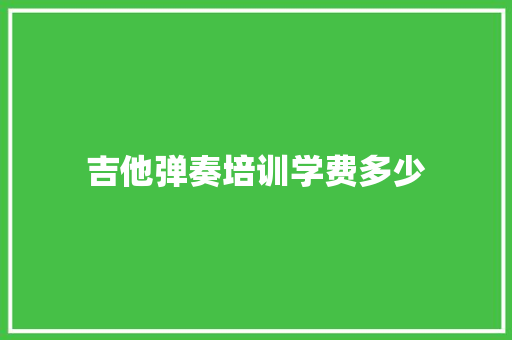 吉他弹奏培训学费多少