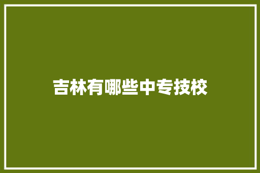 吉林有哪些中专技校