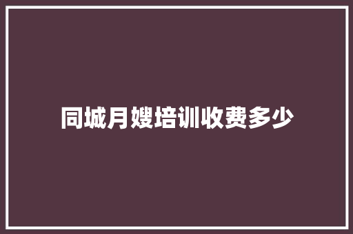 同城月嫂培训收费多少