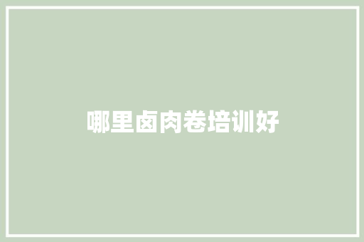 哪里卤肉卷培训好