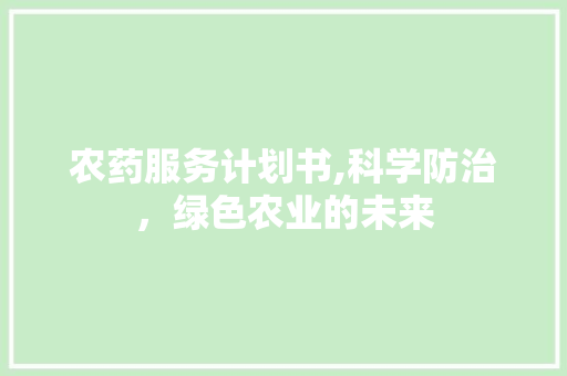 农药服务计划书,科学防治，绿色农业的未来