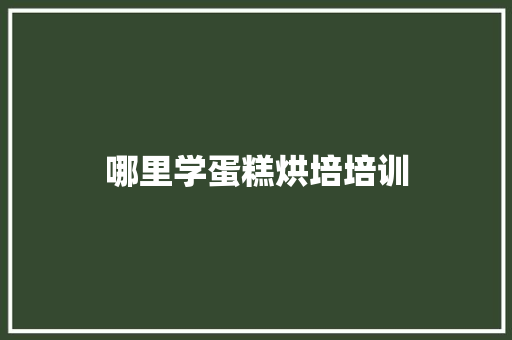 哪里学蛋糕烘培培训