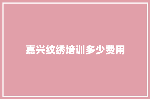 嘉兴纹绣培训多少费用